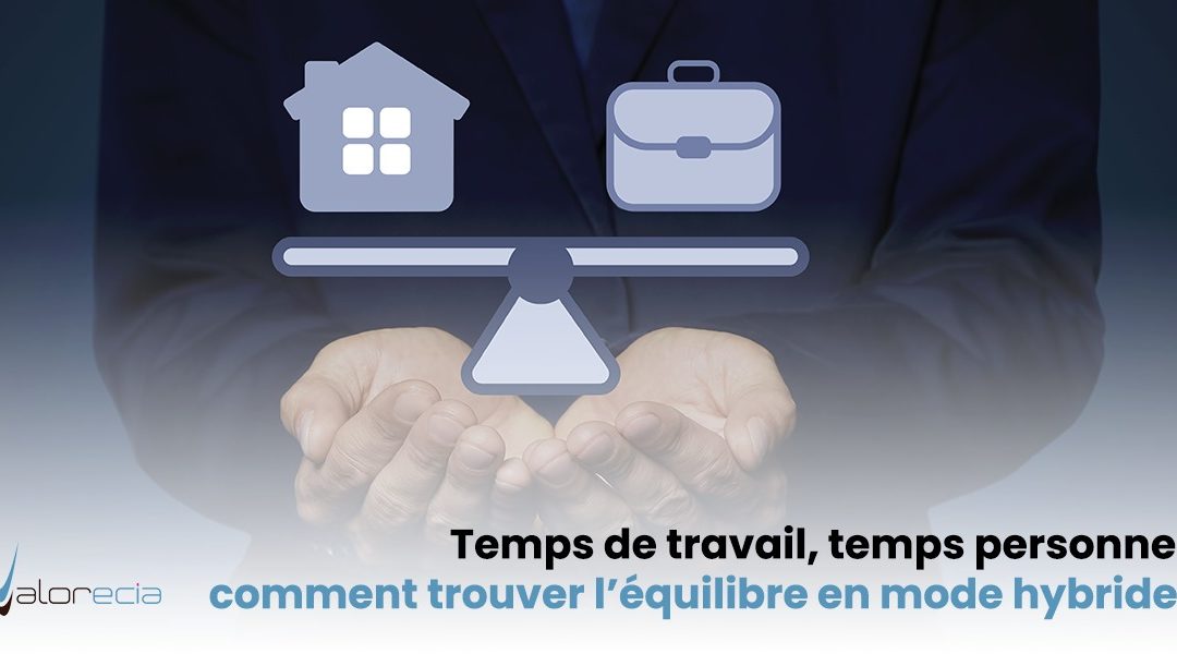 Temps de travail / temps personnel : comment trouver l‘équilibre en mode hybride.