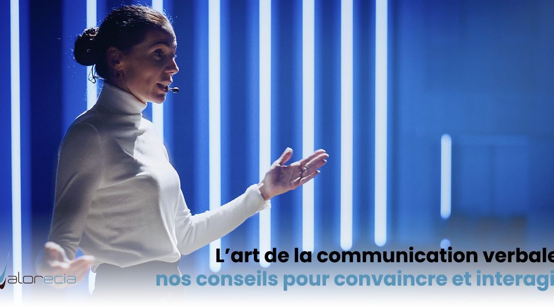 L’art de la communication verbale : nos conseils pour convaincre et mieux interagir !