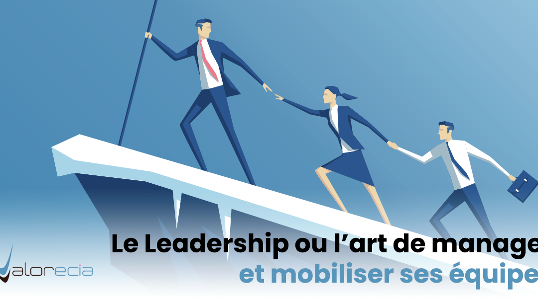 Le Leadership ou l’art de manager et de mobiliser ses équipes avec engagement.