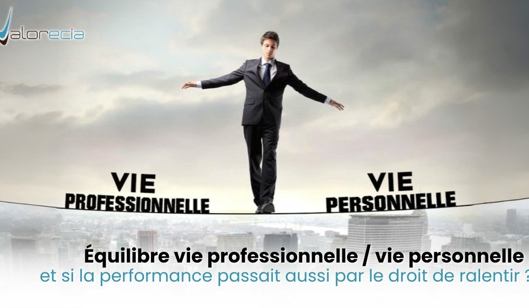 Équilibre vie professionnelle / vie personnelle : et si la performance passait aussi par le droit de ralentir ?