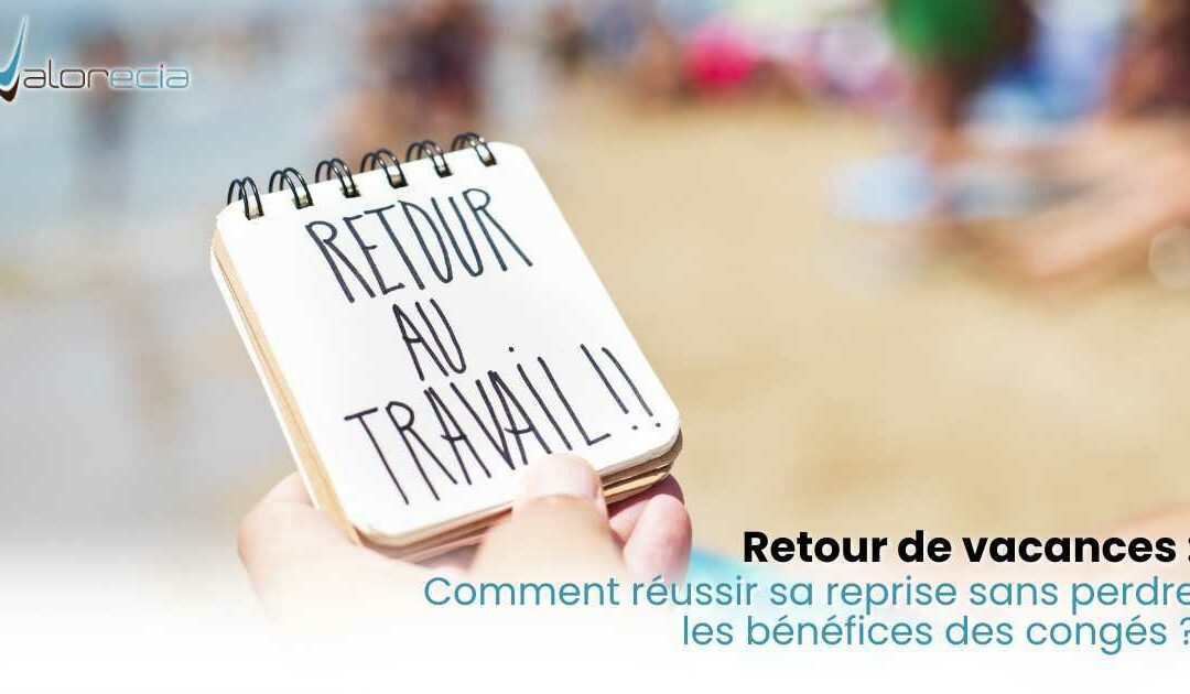 Retour de vacances : comment réussir sa reprise sans perdre les bénéfices des congés ?